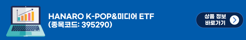 HANARO K-POP&미디어 ETF (종목코드: 395290) / 상품 정보 바로가기