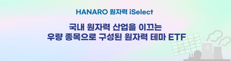 HANARO 원자력 iSelect ㅣ 국내 원자력 산업을 이끄는 우량 종목으로 구성된 원자력 테마 ETF