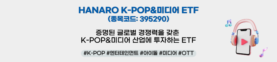HANARO K-POP&미디어 ETF (종목코드: 395290) 증명된 글로벌 경쟁력을 갖춘 K-POP&미디어 산업에 투자하는 ETF  #K-POP #엔터테인먼트 #아이돌 #미디어 #OTT